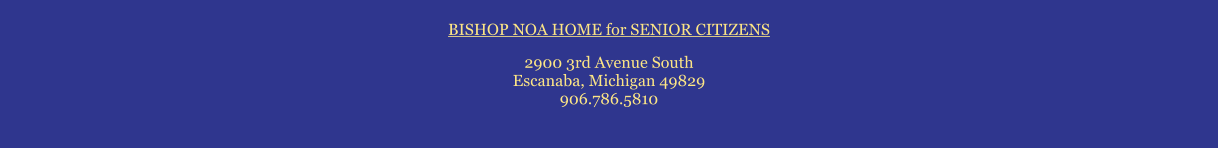 BISHOP NOA HOME for SENIOR CITIZENS  2900 3rd Avenue South Escanaba, Michigan 49829 906.786.5810